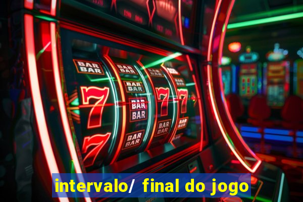 intervalo/ final do jogo