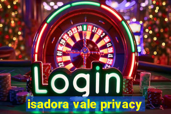 isadora vale privacy