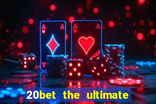 20bet the ultimate online casino site for