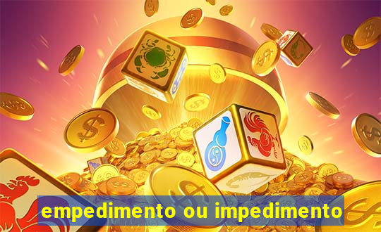 empedimento ou impedimento