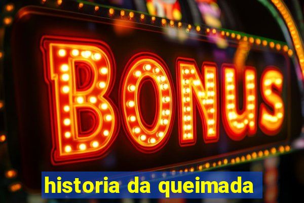 historia da queimada