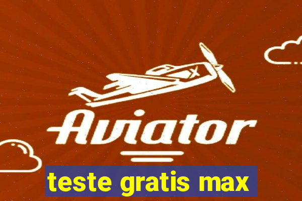 teste gratis max