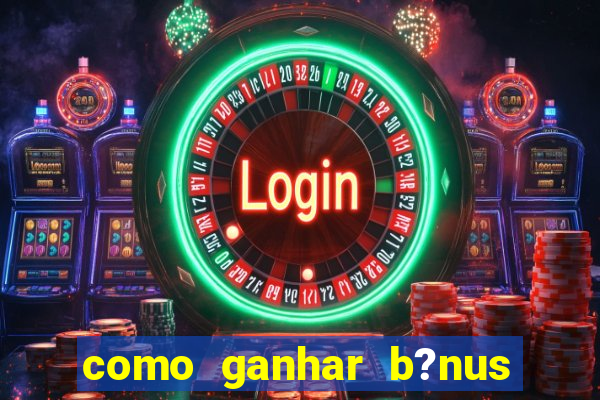 como ganhar b?nus na estrela bet