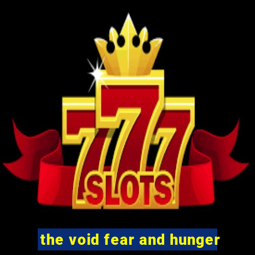 the void fear and hunger