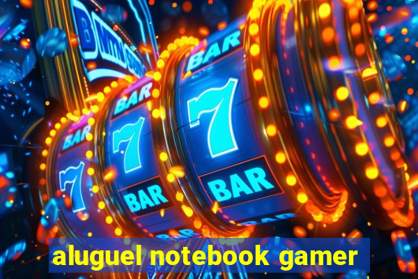 aluguel notebook gamer