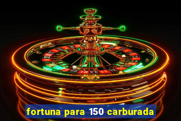 fortuna para 150 carburada