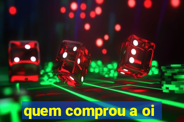 quem comprou a oi