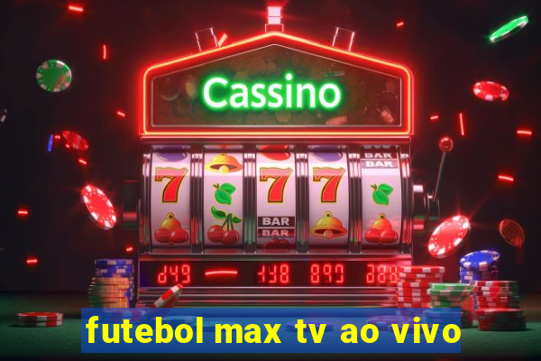 futebol max tv ao vivo