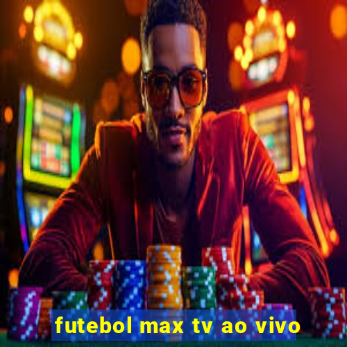 futebol max tv ao vivo