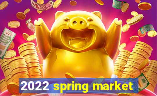 2022 spring market