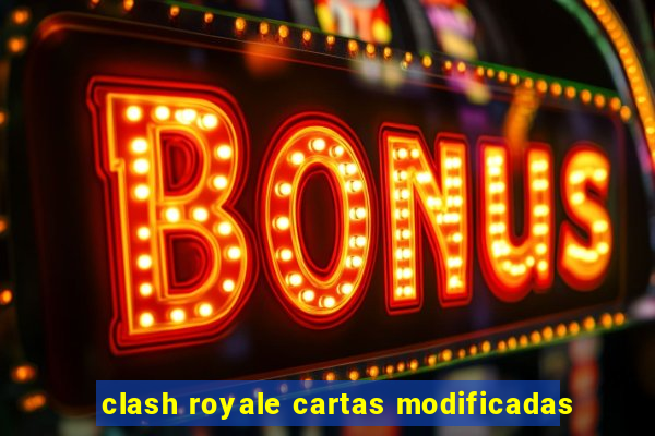 clash royale cartas modificadas