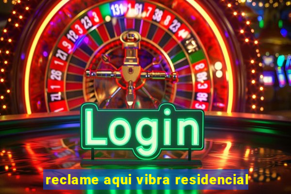 reclame aqui vibra residencial