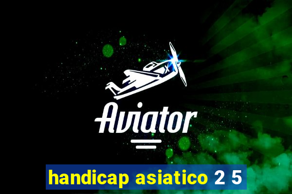 handicap asiatico 2 5