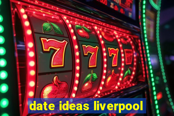 date ideas liverpool