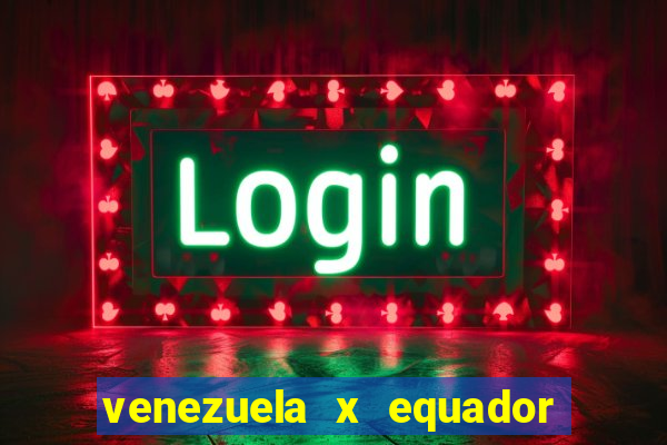 venezuela x equador onde assistir