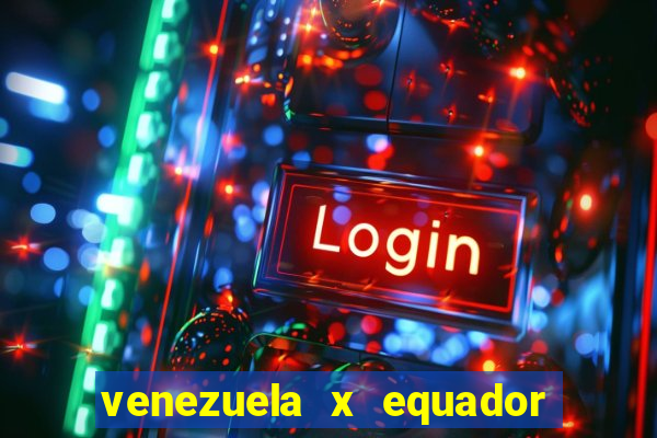 venezuela x equador onde assistir