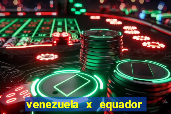 venezuela x equador onde assistir