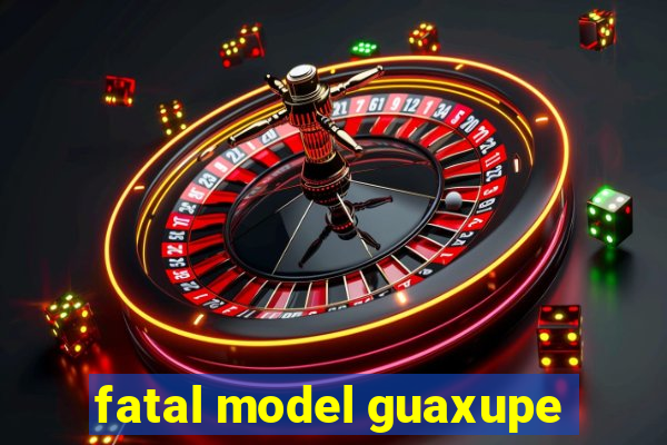 fatal model guaxupe