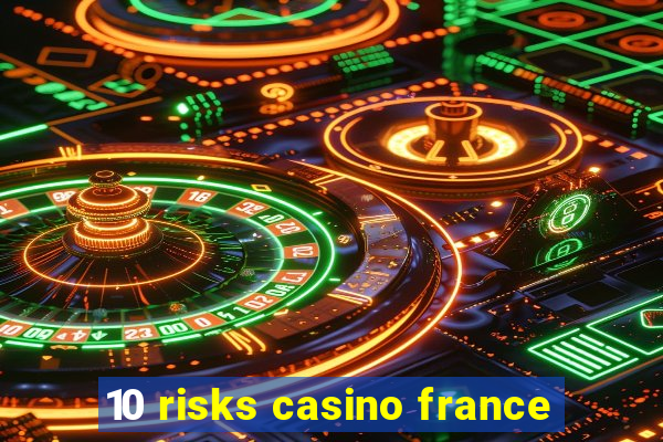 10 risks casino france