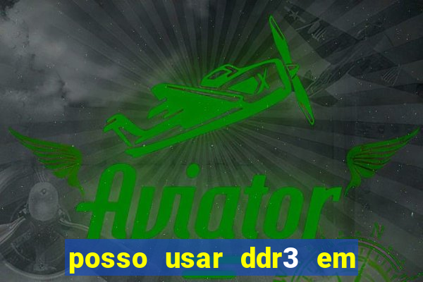 posso usar ddr3 em slot ddr4