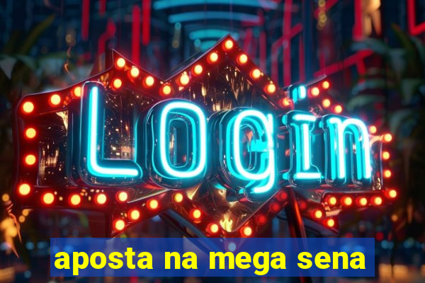 aposta na mega sena