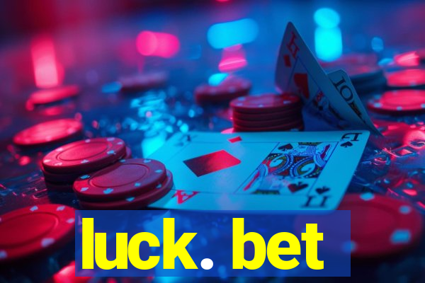 luck. bet