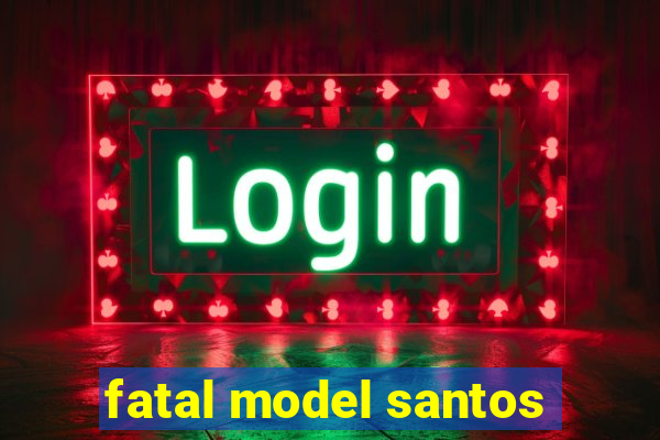 fatal model santos