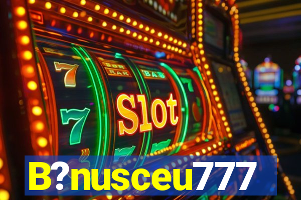 B?nusceu777