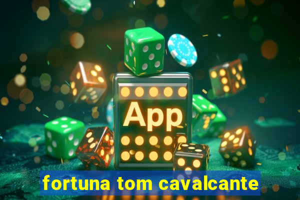 fortuna tom cavalcante