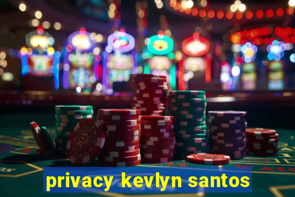 privacy kevlyn santos