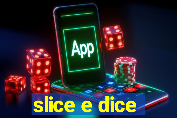 slice e dice