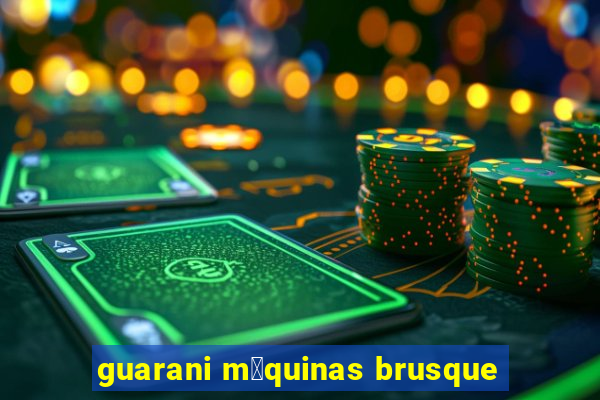 guarani m谩quinas brusque