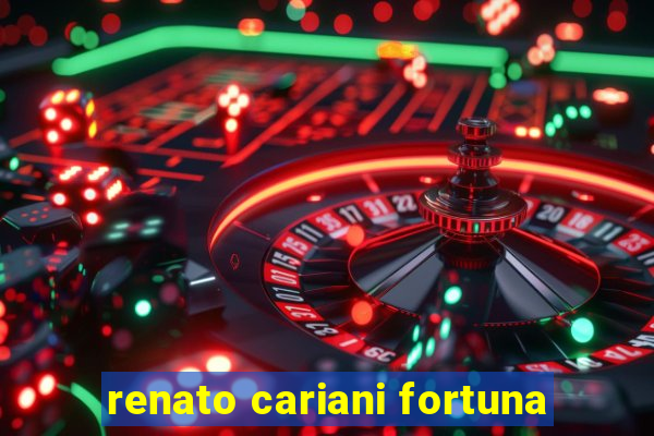 renato cariani fortuna