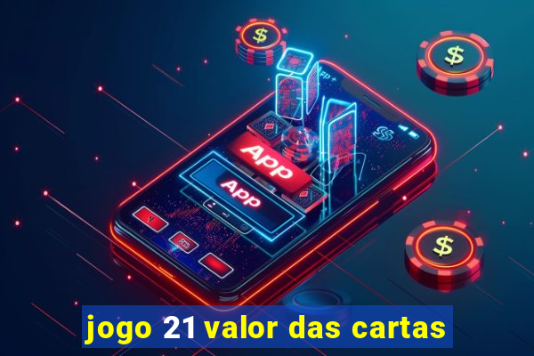 jogo 21 valor das cartas