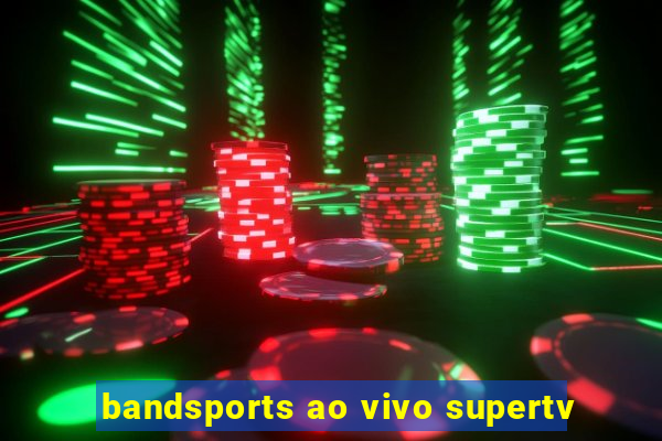 bandsports ao vivo supertv