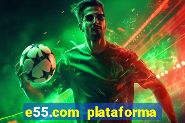 e55.com plataforma de jogos