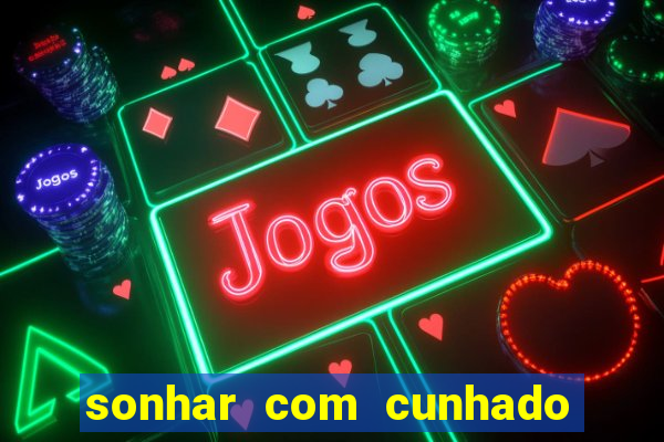 sonhar com cunhado jogo do bicho