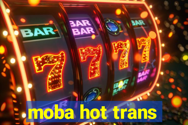 moba hot trans