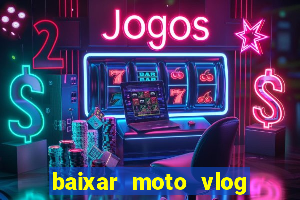 baixar moto vlog brasil dinheiro infinito