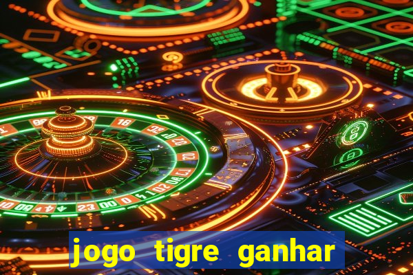 jogo tigre ganhar dinheiro de verdade