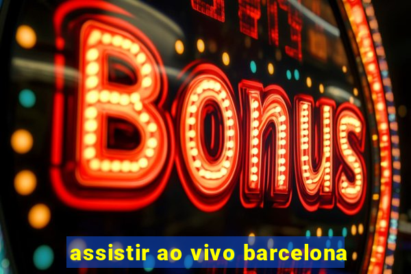 assistir ao vivo barcelona