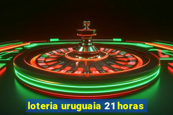 loteria uruguaia 21 horas