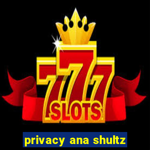 privacy ana shultz