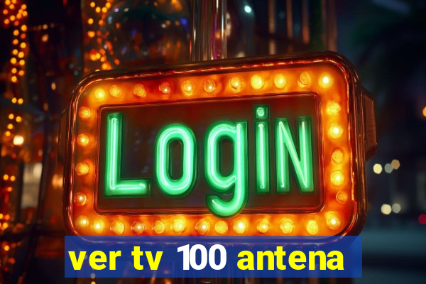 ver tv 100 antena