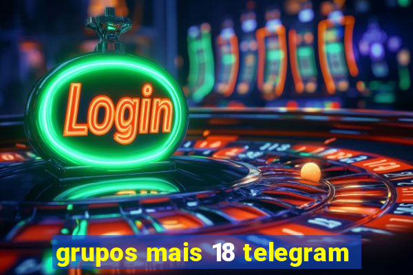 grupos mais 18 telegram