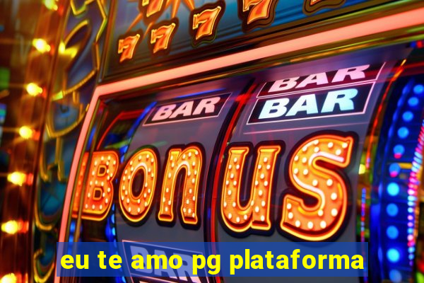 eu te amo pg plataforma