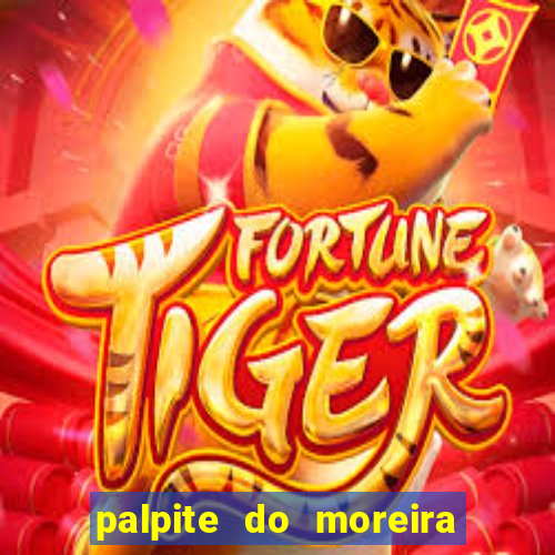 palpite do moreira de hoje