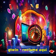 gtwin - reclame aqui