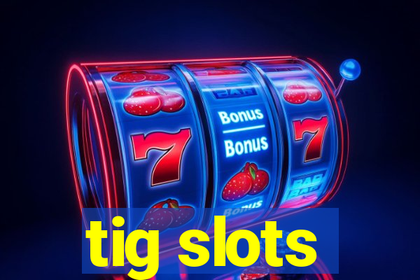 tig slots