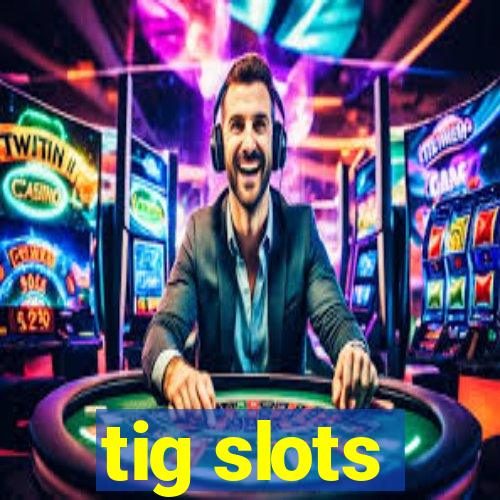 tig slots